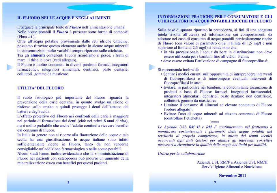 Tra gli alimenti contenenti Fluoro ricordiamo il pesce, i frutti di mare, il thè e le uova (vedi allegato).