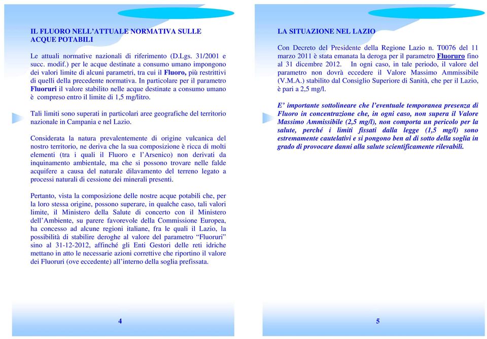 In particolare per il parametro Fluoruri il valore stabilito nelle acque destinate a consumo umano è compreso entro il limite di 1,5 mg/litro.