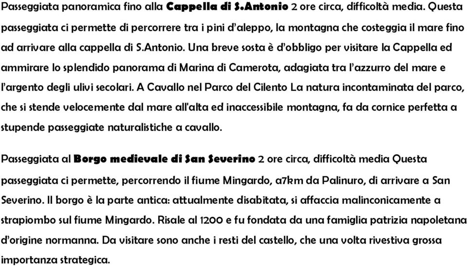 Una breve sosta è d obbligo per visitare la Cappella ed ammirare lo splendido panorama di Marina di Camerota, adagiata tra l azzurro del mare e l argento degli ulivi secolari.