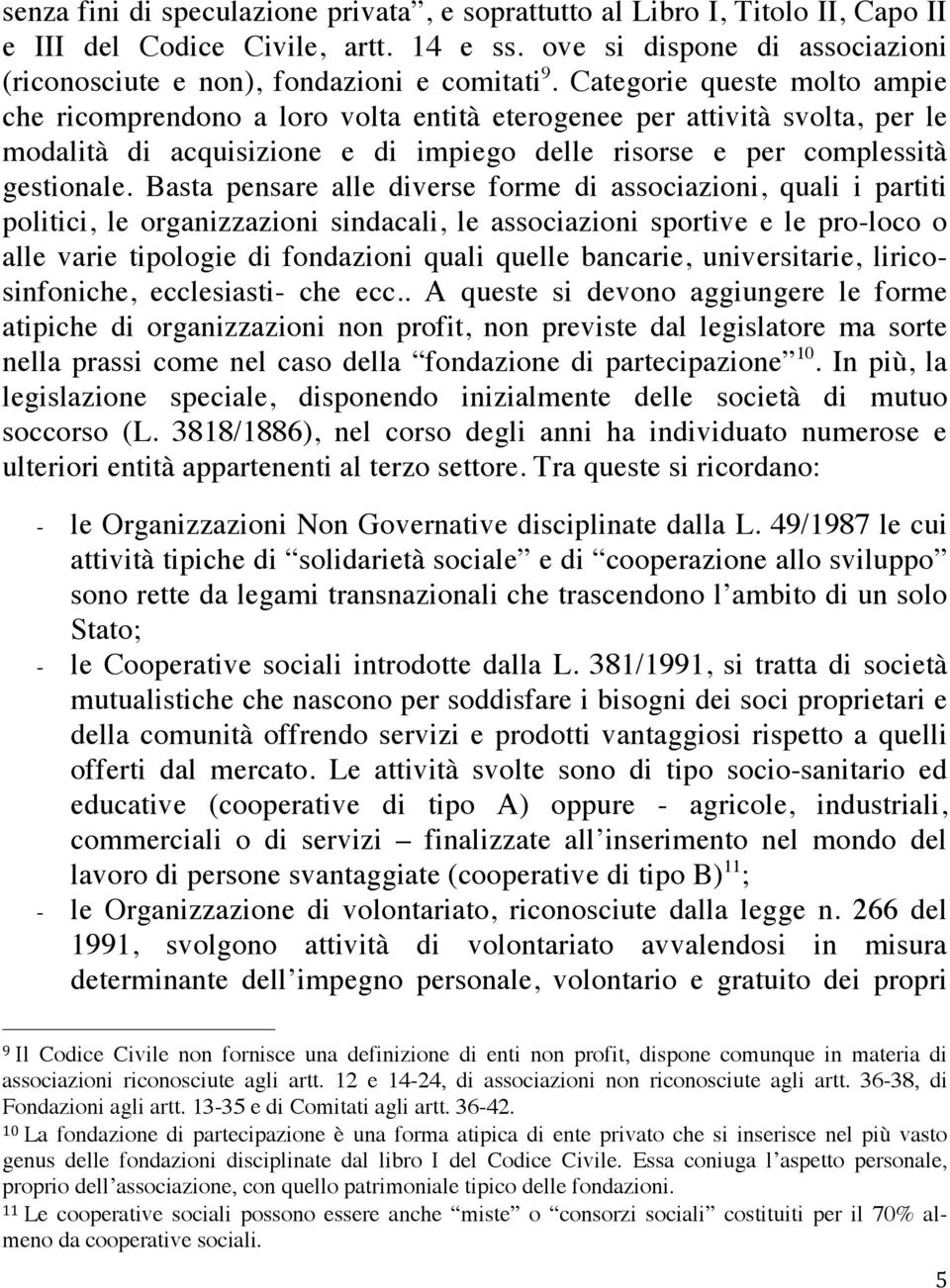 Basta pensare alle diverse forme di associazioni, quali i partiti politici, le organizzazioni sindacali, le associazioni sportive e le pro-loco o alle varie tipologie di fondazioni quali quelle