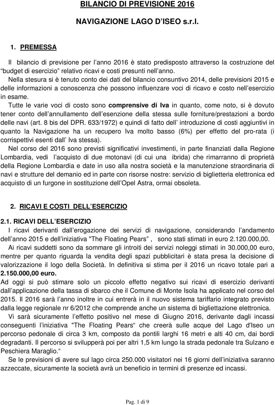 Nella stesura si è tenuto conto dei dati del bilancio consuntivo 214, delle previsioni 215 e delle informazioni a conoscenza che possono influenzare voci di ricavo e costo nell esercizio in esame.