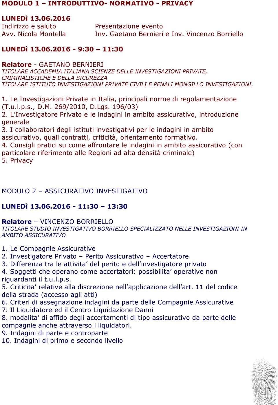 2016-9:30 11:30 Relatore - GAETANO BERNIERI TITOLARE ACCADEMIA ITALIANA SCIENZE DELLE INVESTIGAZIONI PRIVATE, CRIMINALISTICHE E DELLA SICUREZZA TITOLARE ISTITUTO INVESTIGAZIONI PRIVATE CIVILI E