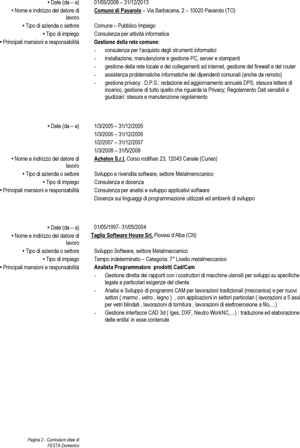 stampanti - gestione della rete locale e dei collegamenti ad internet, gestione del firewall e del router - assistenza problematiche informatiche dei dipendenti comunali (anche da remoto) - gestione