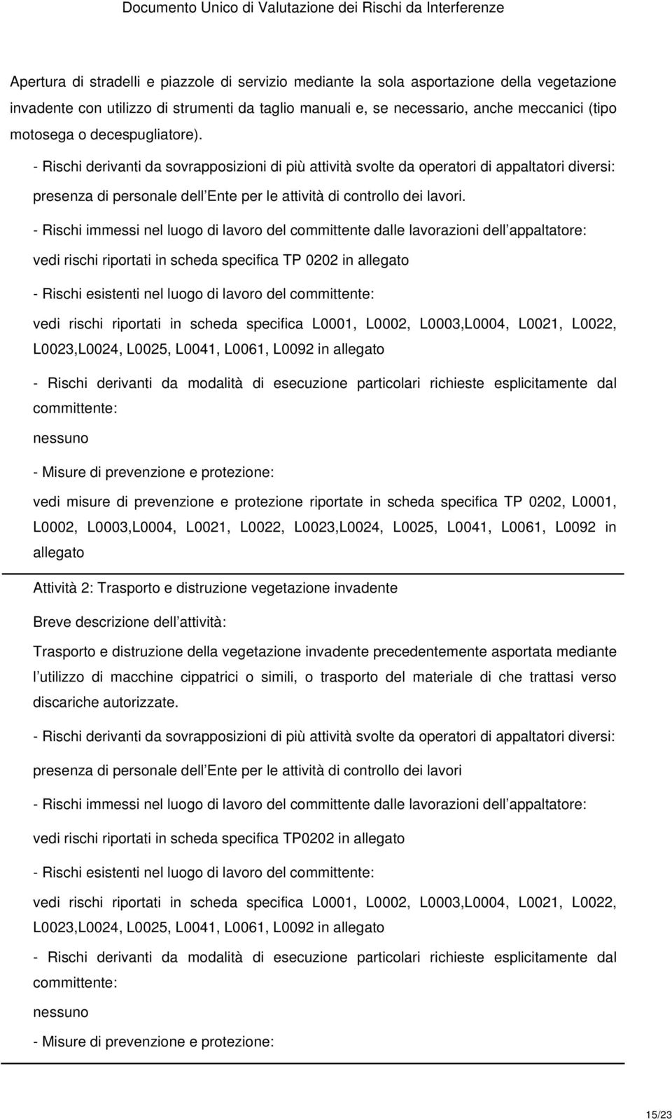 - Rischi immessi nel luogo di lavoro del committente dalle lavorazioni dell appaltatore: vedi rischi riportati in scheda specifica TP 0202 in allegato - Rischi esistenti nel luogo di lavoro del