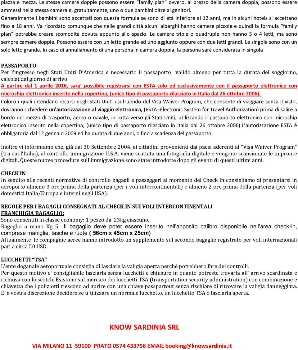 Generalmente i bambini sono accettati con questa formula se sono di età inferiore ai 12 anni, ma in alcuni hotels si accettano fino a 18 anni.