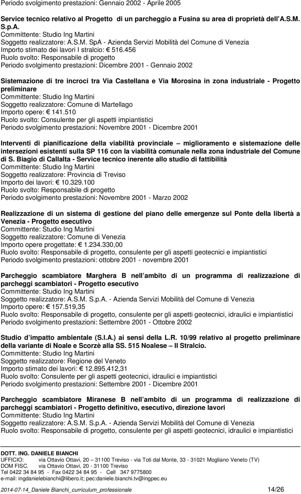 456 Ruolo svolto: Responsabile di progetto Periodo svolgimento prestazioni: Dicembre 2001 - Gennaio 2002 Sistemazione di tre incroci tra Via Castellana e Via Morosina in zona industriale - Progetto