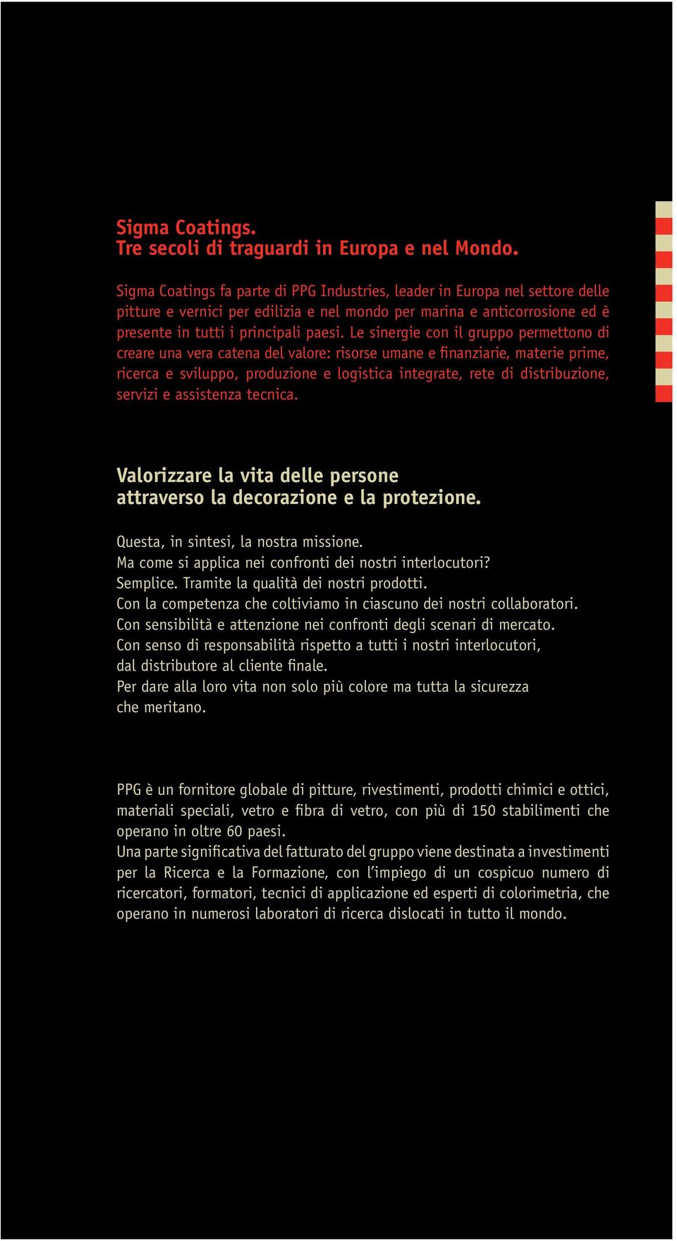 Le sinergie con il gruppo permettono di creare una vera catena del valore: risorse umane e finanziarie, materie prime, ricerca e sviluppo, produzione e logistica integrate, rete di distribuzione,