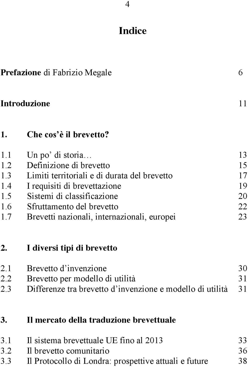 7 Brevetti nazionali, internazionali, europei 23 2. I diversi tipi di brevetto 2.1 Brevetto d invenzione 30 2.2 Brevetto per modello di utilità 31 2.