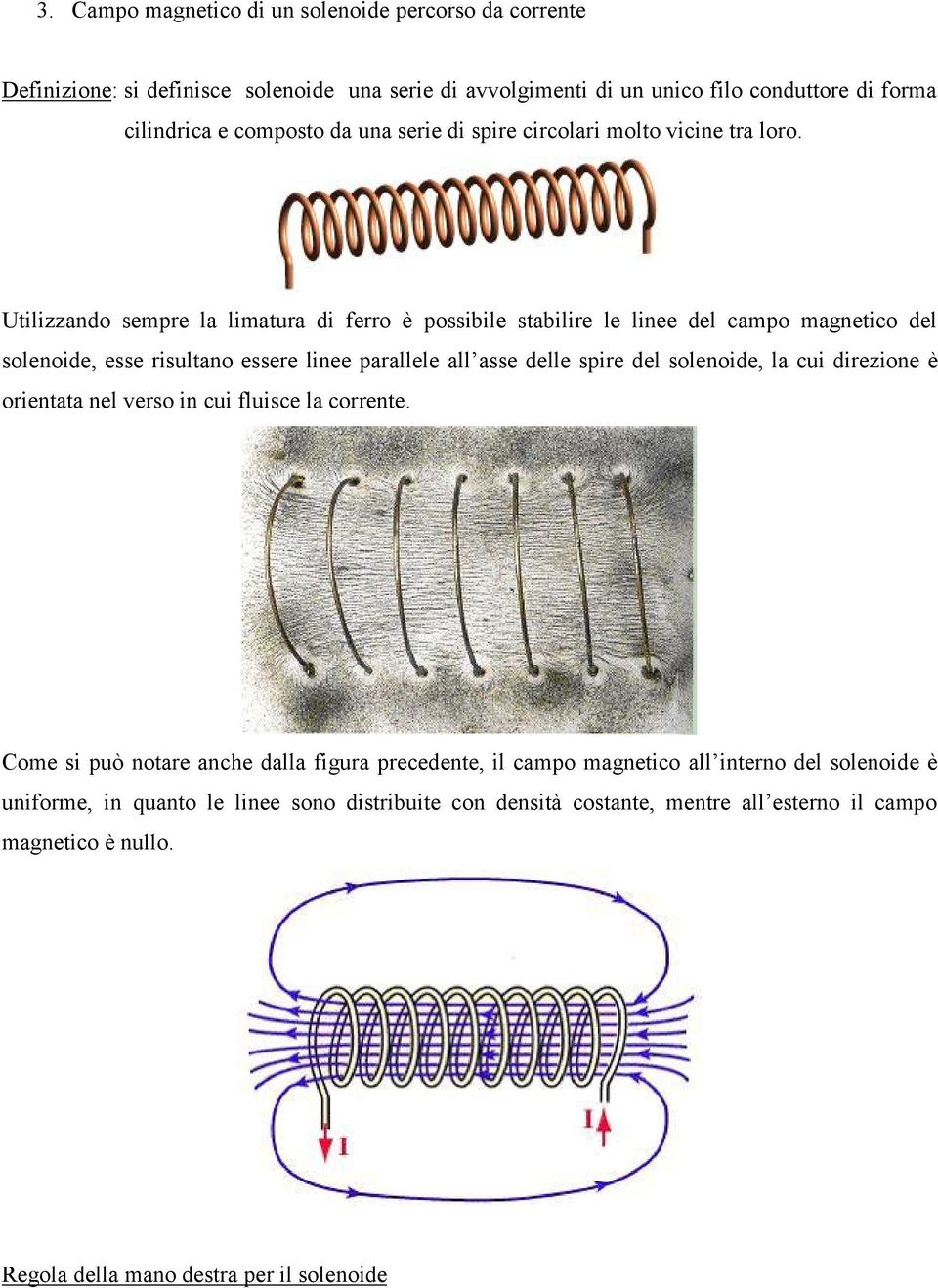 Utilizzando sempre la limatura di ferro è possibile stabilire le linee del campo magnetico del solenoide, esse risultano essere linee parallele all asse delle spire del solenoide, la