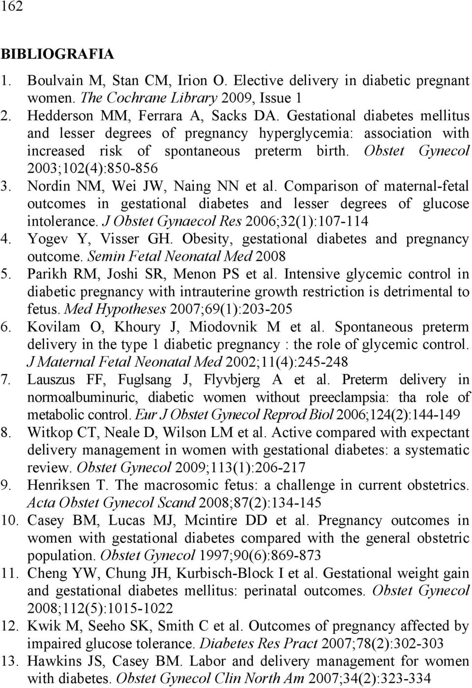Nordin NM, Wei JW, Naing NN et al. Comparison of maternal-fetal outcomes in gestational diabetes and lesser degrees of glucose intolerance. J Obstet Gynaecol Res 2006;32(1):107-114 4.