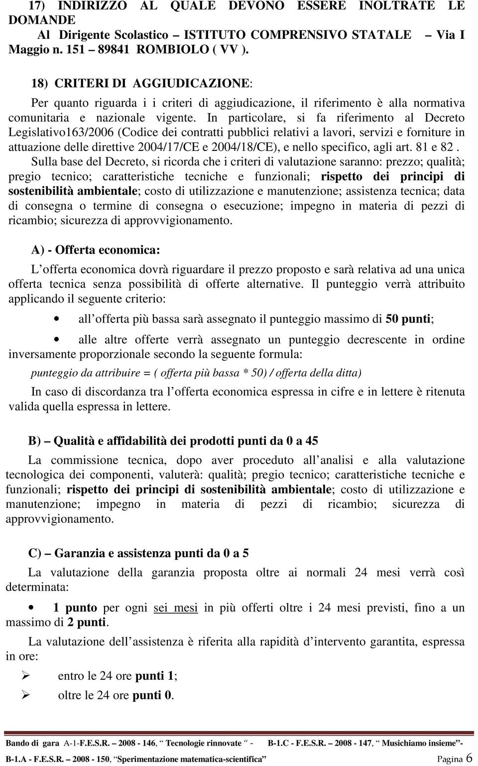 In particolare, si fa riferimento al Decreto Legislativo163/2006 (Codice dei contratti pubblici relativi a lavori, servizi e forniture in attuazione delle direttive 2004/17/CE e 2004/18/CE), e nello