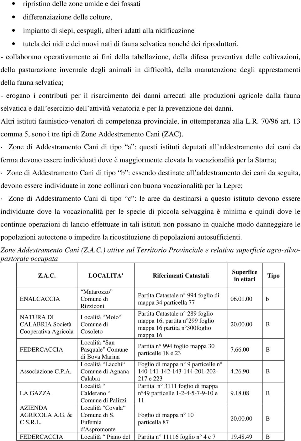 apprestamenti della fauna selvatica; - erogano i contributi per il risarcimento dei danni arrecati alle produzioni agricole dalla fauna selvatica e dall esercizio dell attività venatoria e per la