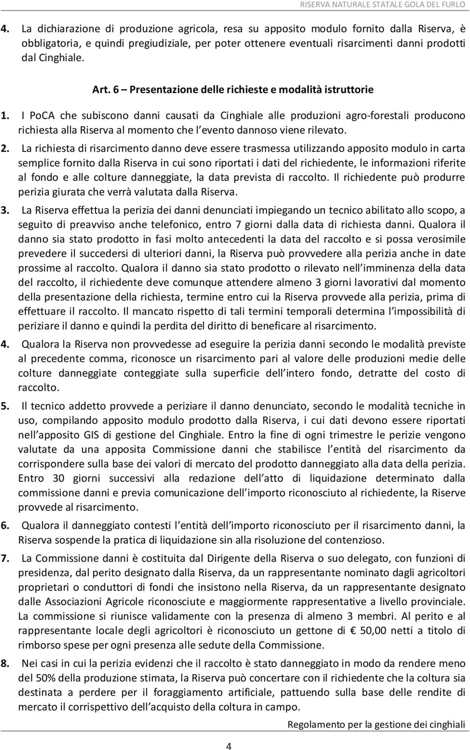 I PoCA che subiscono danni causati da Cinghiale alle produzioni agro-forestali producono richiesta alla Riserva al momento che l evento dannoso viene rilevato. 2.