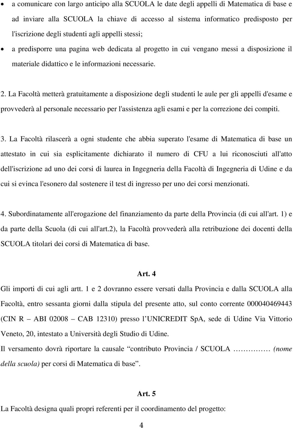 La Facoltà metterà gratuitamente a disposizione degli studenti le aule per gli appelli d'esame e provvederà al personale necessario per l'assistenza agli esami e per la correzione dei compiti. 3.