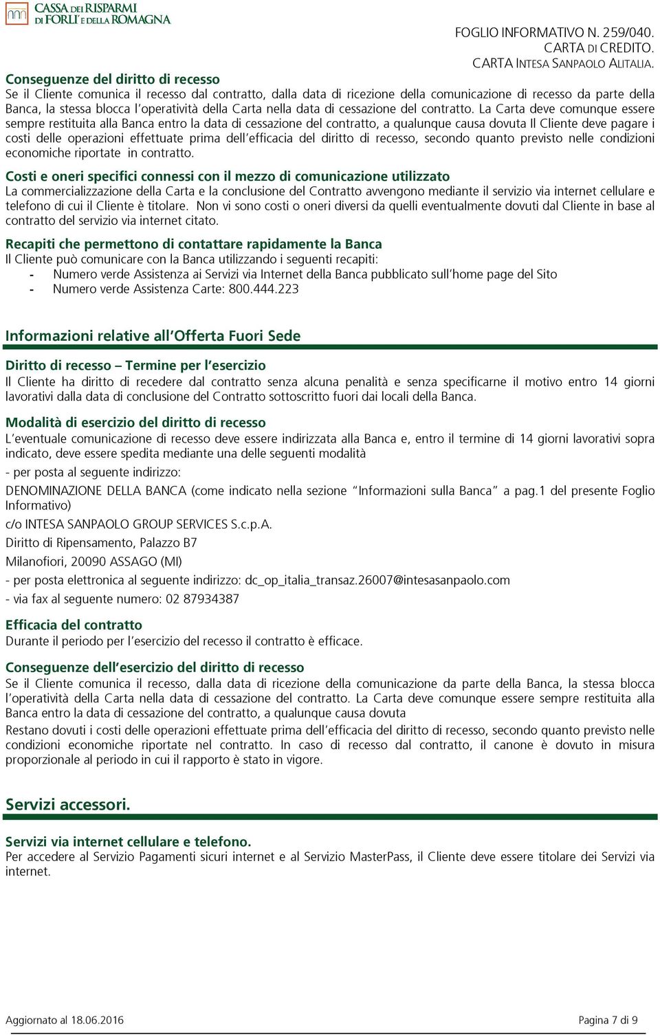 La Carta deve comunque essere sempre restituita alla Banca entro la data di cessazione del contratto, a qualunque causa dovuta Il Cliente deve pagare i costi delle operazioni effettuate prima dell