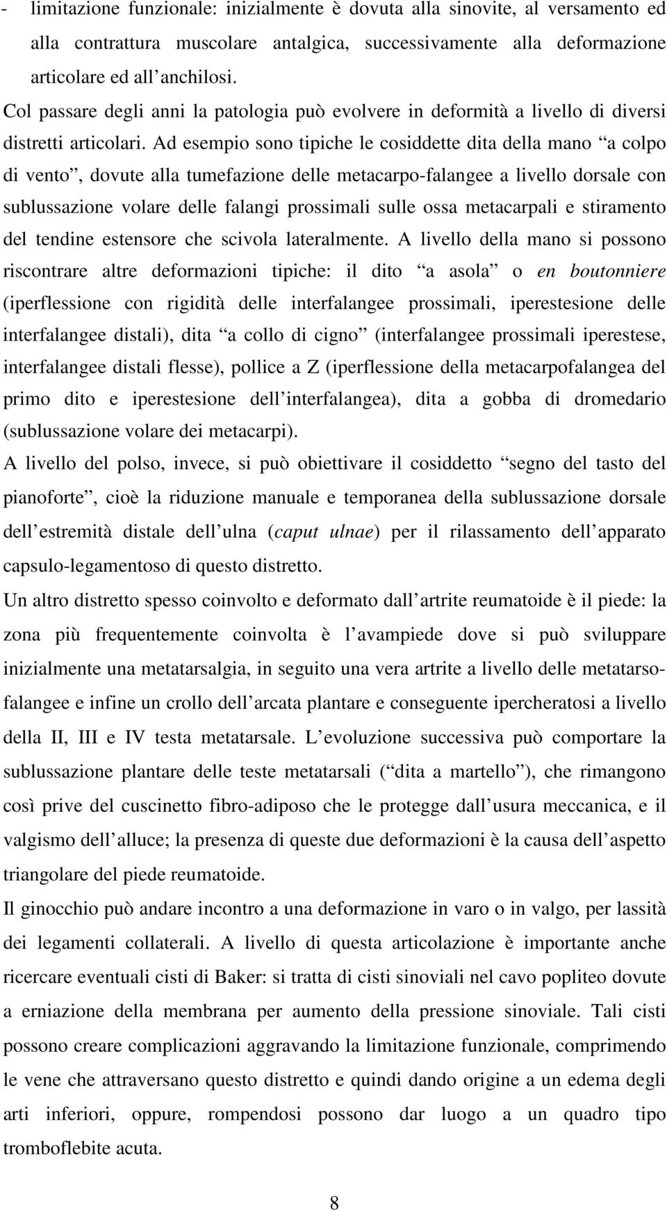 Ad esempio sono tipiche le cosiddette dita della mano a colpo di vento, dovute alla tumefazione delle metacarpo-falangee a livello dorsale con sublussazione volare delle falangi prossimali sulle ossa