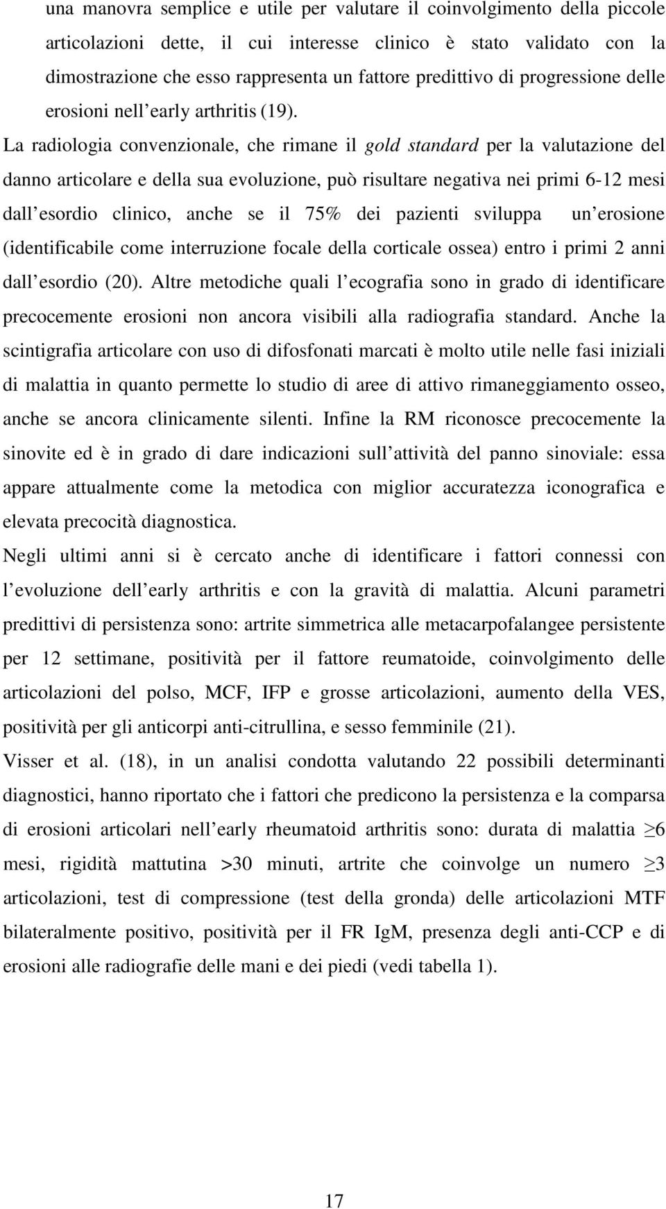 La radiologia convenzionale, che rimane il gold standard per la valutazione del danno articolare e della sua evoluzione, può risultare negativa nei primi 6-12 mesi dall esordio clinico, anche se il