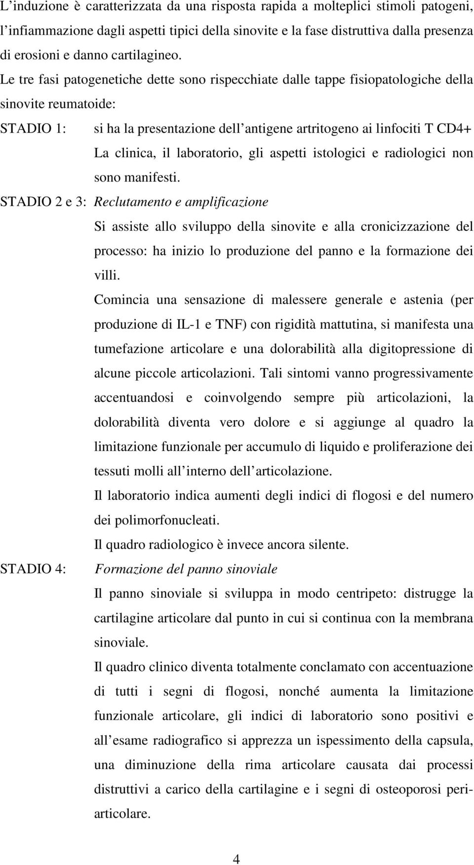 Le tre fasi patogenetiche dette sono rispecchiate dalle tappe fisiopatologiche della sinovite reumatoide: STADIO 1: si ha la presentazione dell antigene artritogeno ai linfociti T CD4+ La clinica, il