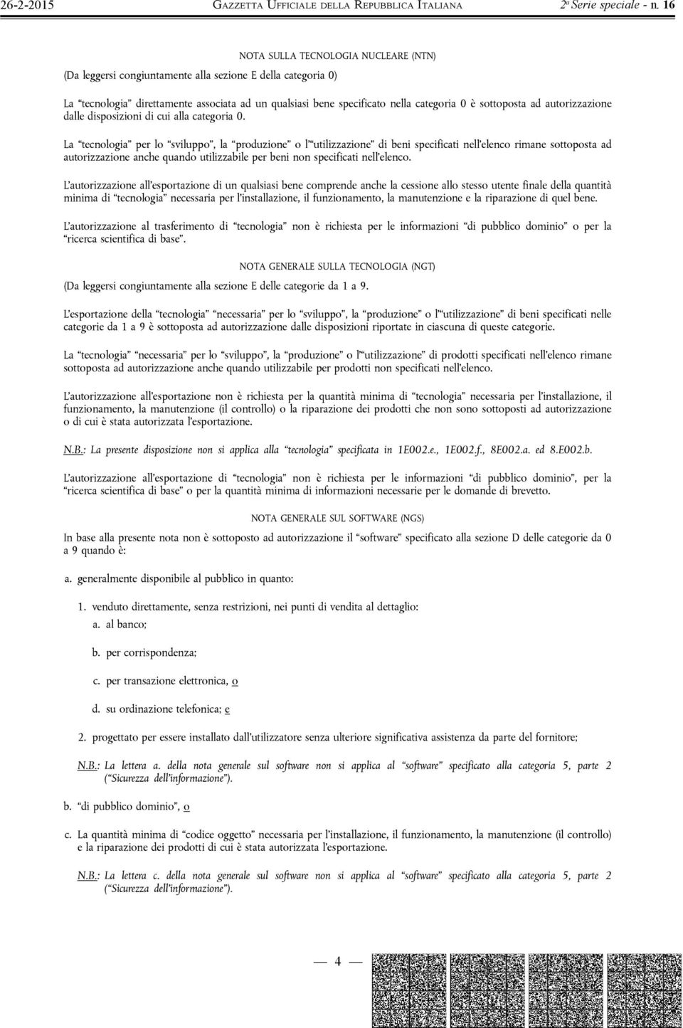 La tecnologia per lo sviluppo, la produzione o l utilizzazione di beni specificati nell elenco rimane sottoposta ad autorizzazione anche quando utilizzabile per beni non specificati nell elenco.