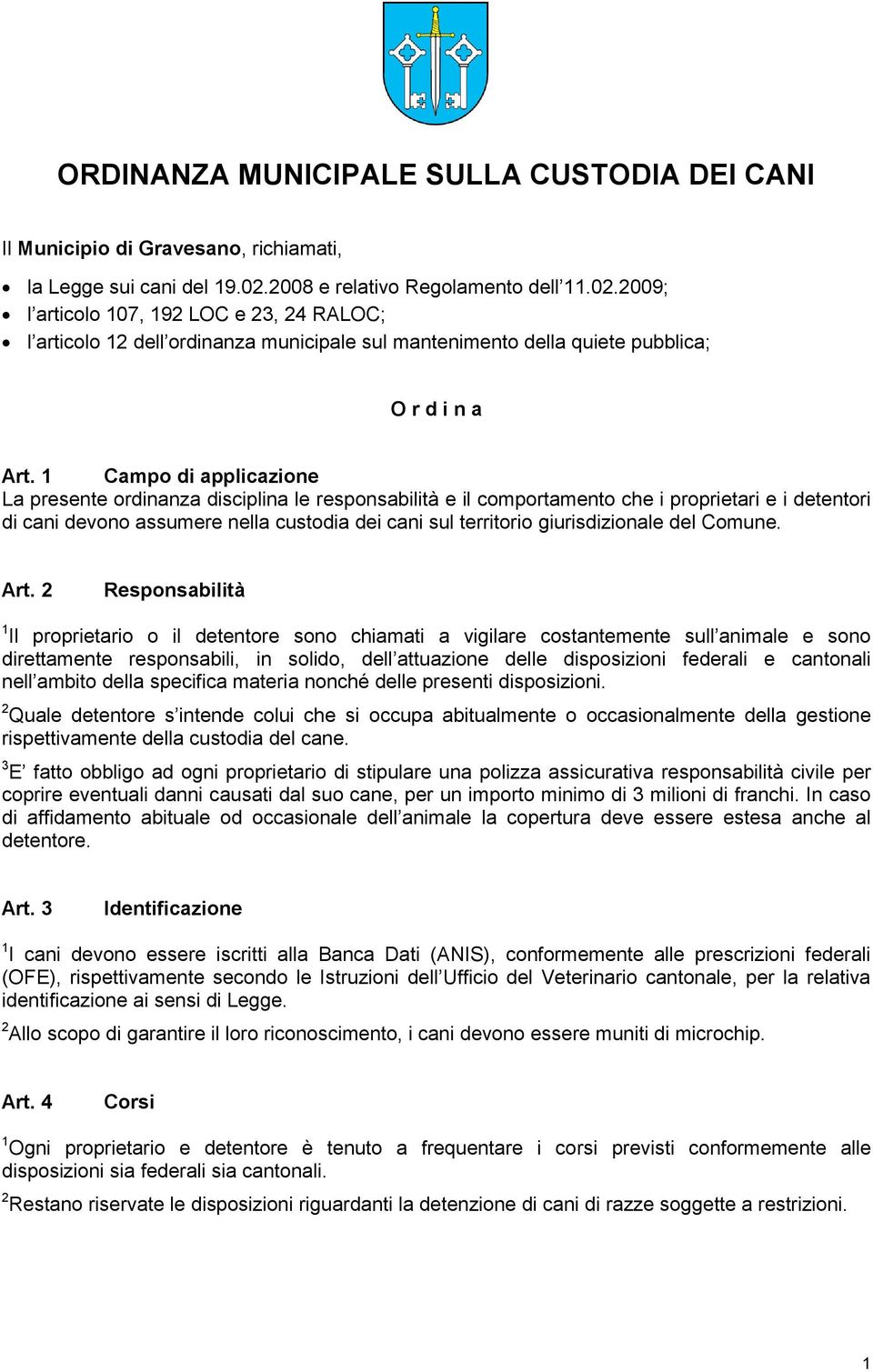 1 Campo di applicazione La presente ordinanza disciplina le responsabilità e il comportamento che i proprietari e i detentori di cani devono assumere nella custodia dei cani sul territorio