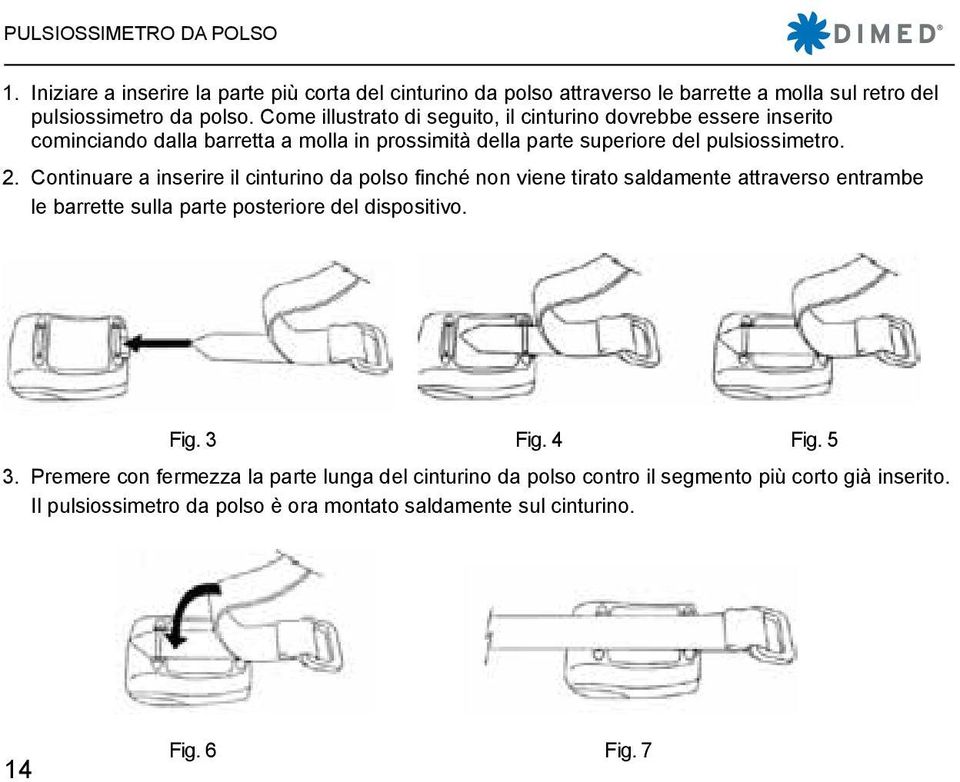 Continuare a inserire il cinturino da polso finché non viene tirato saldamente attraverso entrambe le barrette sulla parte posteriore del dispositivo. Fig. 3 Fig.