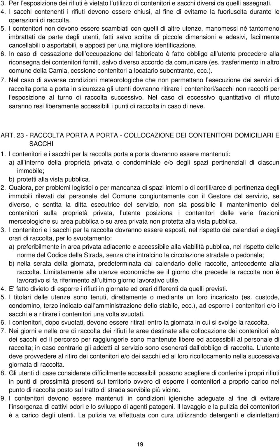 I contenitori non devono essere scambiati con quelli di altre utenze, manomessi né tantomeno imbrattati da parte degli utenti, fatti salvo scritte di piccole dimensioni e adesivi, facilmente