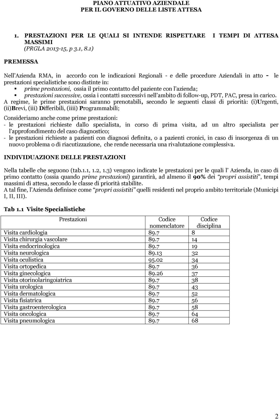 contatto del paziente con l azienda; prestazioni successive, ossia i contatti successivi nell ambito di follow-up, PDT, PAC, presa in carico.