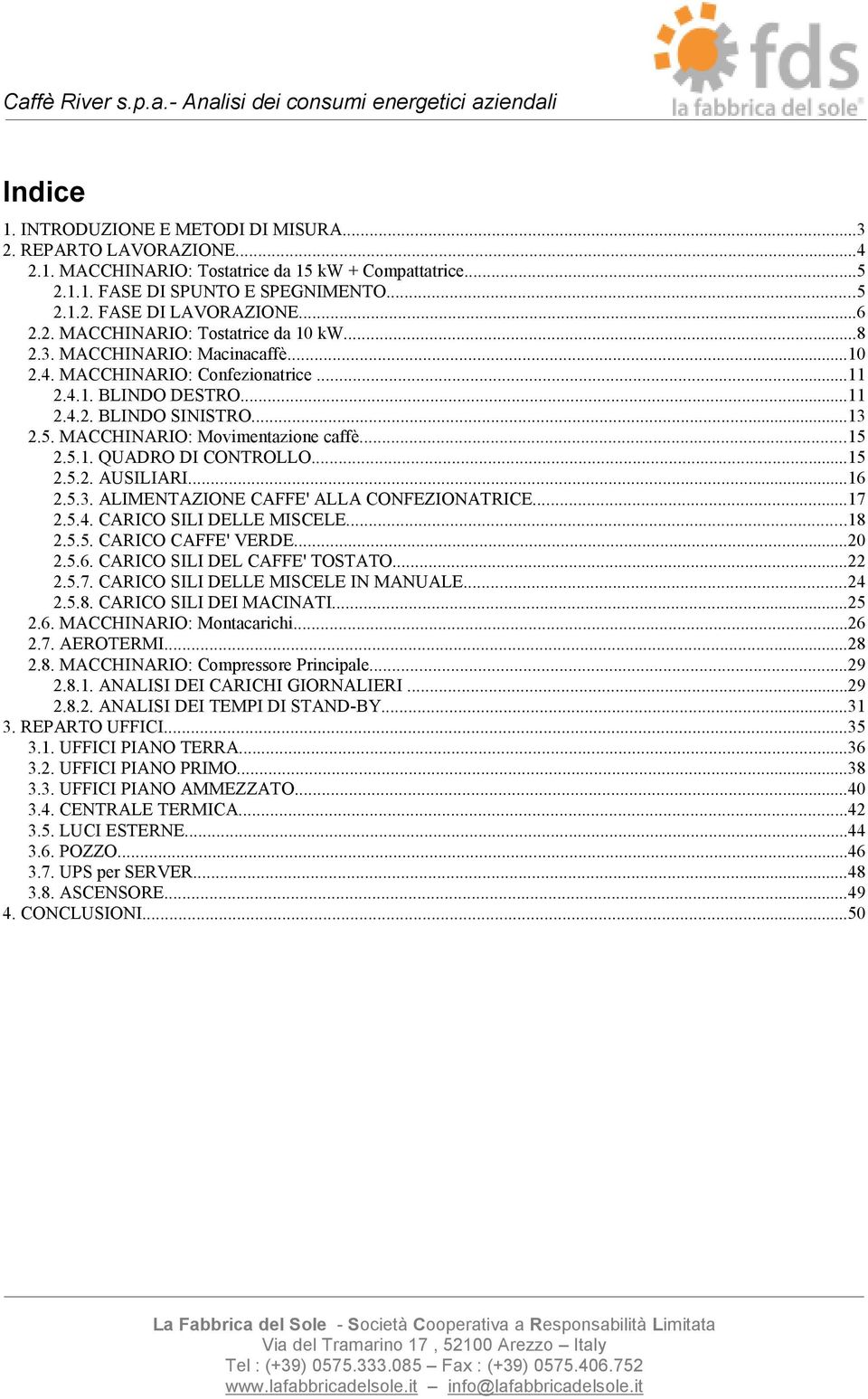 MACCHINARIO: Movimentazione caffè...15 2.5.1. QUADRO DI CONTROLLO...15 2.5.2. AUSILIARI...16 2.5.3. ALIMENTAZIONE CAFFE' ALLA CONFEZIONATRICE...17 2.5.4. CARICO SILI DELLE MISCELE...18 2.5.5. CARICO CAFFE' VERDE.