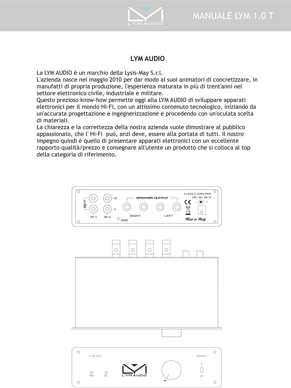 L'azienda nasce nel maggio 2010 per dar modo ai suoi animatori di concretizzare, in manufatti di propria produzione, l'esperienza maturata in più di trent'anni nel settore elettronico civile,