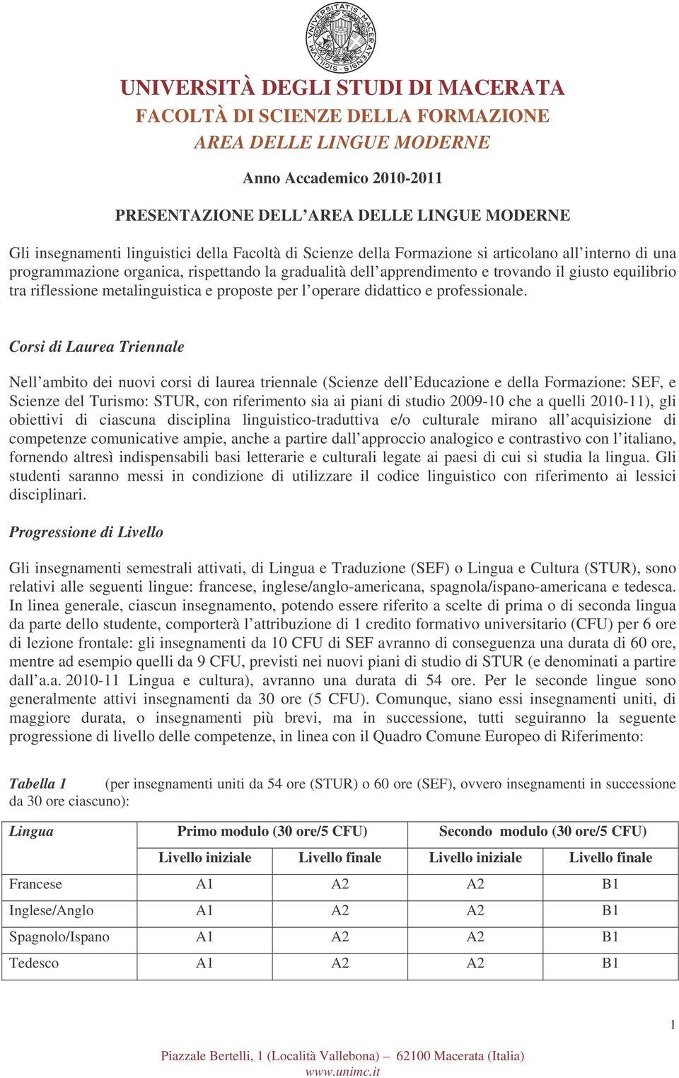 Corsi di Laurea Triennale Nell ambito dei nuovi corsi di laurea triennale (Scienze dell Educazione e della Formazione: SEF, e Scienze del Turismo: STUR, con riferimento sia ai piani di studio 2009-10