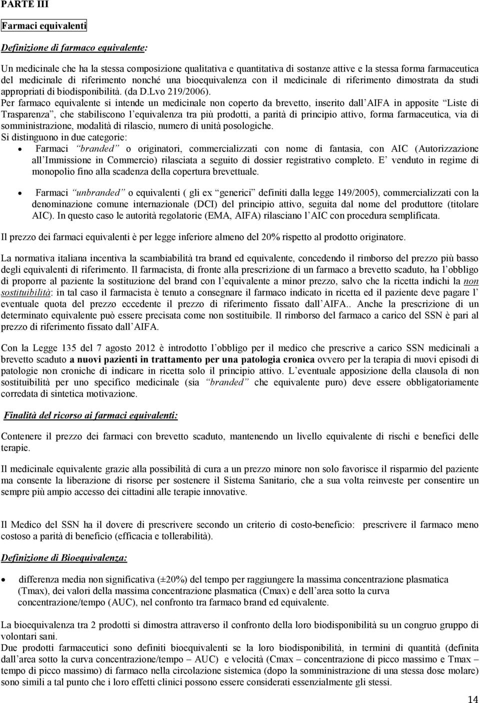 Per farmaco equivalente si intende un medicinale non coperto da brevetto, inserito dall AIFA in apposite Liste di Trasparenza, che stabiliscono l equivalenza tra più prodotti, a parità di principio