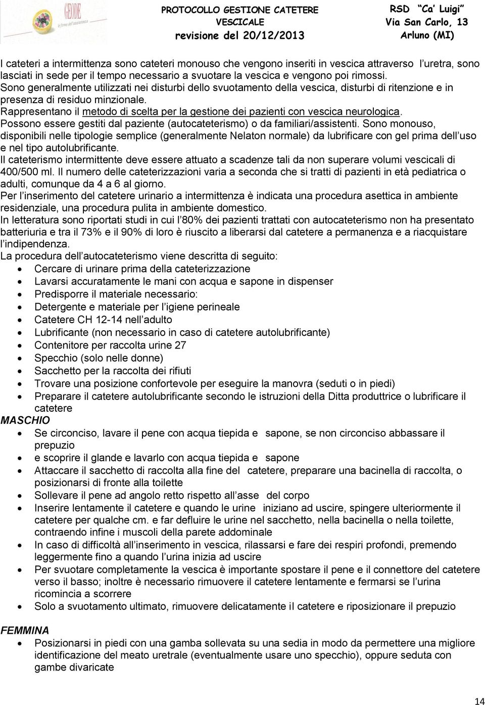 Rappresentano il metodo di scelta per la gestione dei pazienti con vescica neurologica. Possono essere gestiti dal paziente (autocateterismo) o da familiari/assistenti.