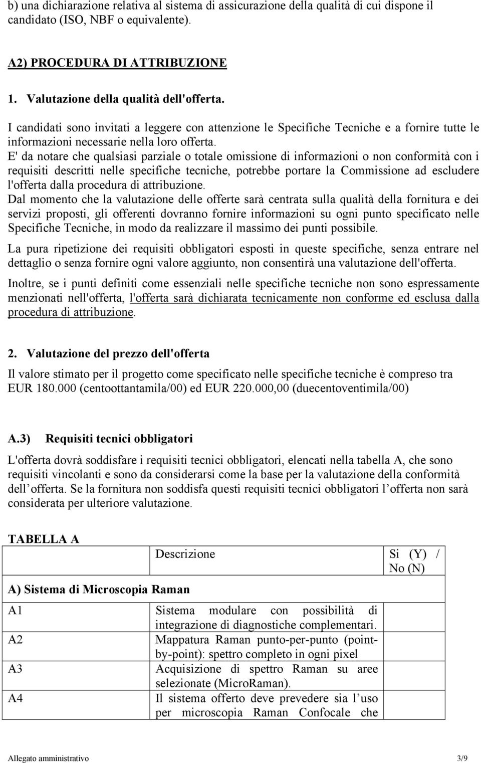 E' da notare che qualsiasi parziale o totale omissione di informazioni o non conformità con i requisiti descritti nelle specifiche tecniche, potrebbe portare la Commissione ad escludere l'offerta