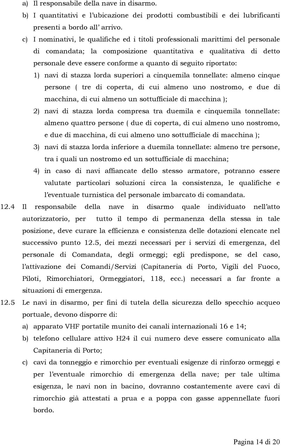 riportato: 1) navi di stazza lorda superiori a cinquemila tonnellate: almeno cinque persone ( tre di coperta, di cui almeno uno nostromo, e due di macchina, di cui almeno un sottufficiale di macchina