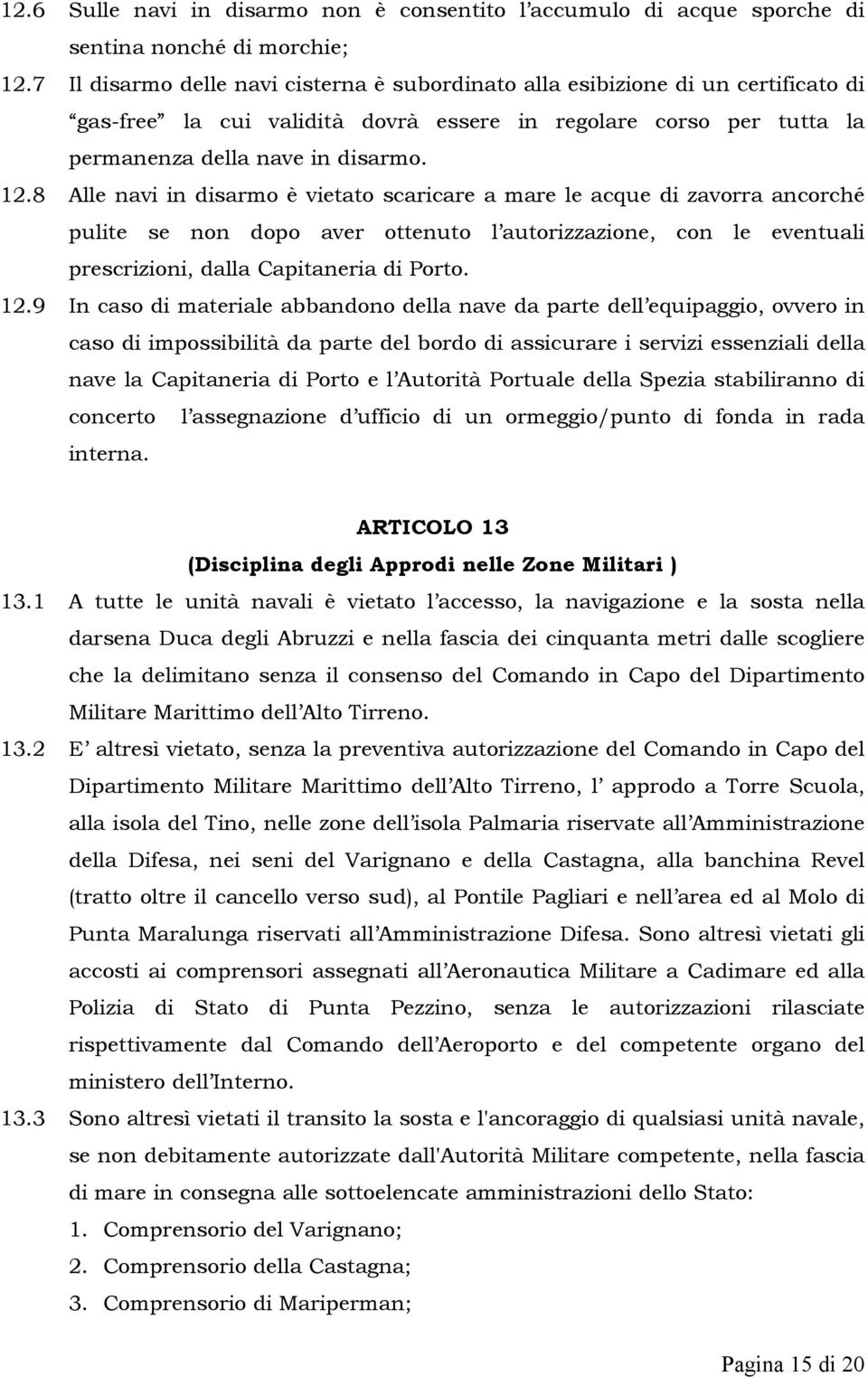 8 Alle navi in disarmo è vietato scaricare a mare le acque di zavorra ancorché pulite se non dopo aver ottenuto l autorizzazione, con le eventuali prescrizioni, dalla Capitaneria di Porto. 12.