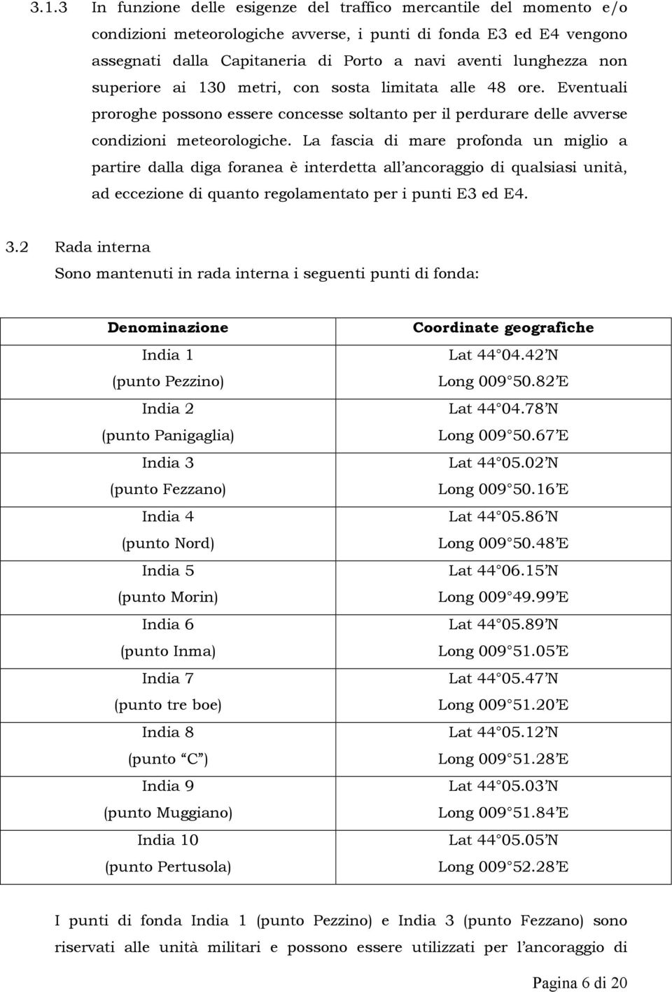 La fascia di mare profonda un miglio a partire dalla diga foranea è interdetta all ancoraggio di qualsiasi unità, ad eccezione di quanto regolamentato per i punti E3 ed E4. 3.