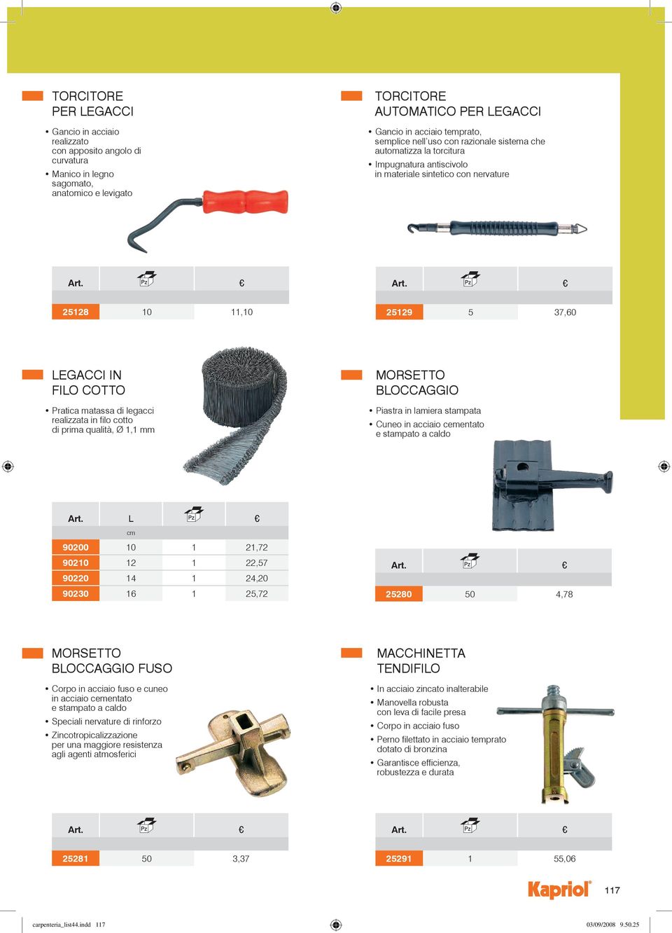 realizzata in filo cotto di prima qualità, Ø 1,1 MORSETTO BOCCAGGIO Piastra in lamiera stampata Cuneo in acciaio cementato e stampato a caldo 90200 10 1 21,72 90210 12 1 22,57 90220 14 1 24,20 90230