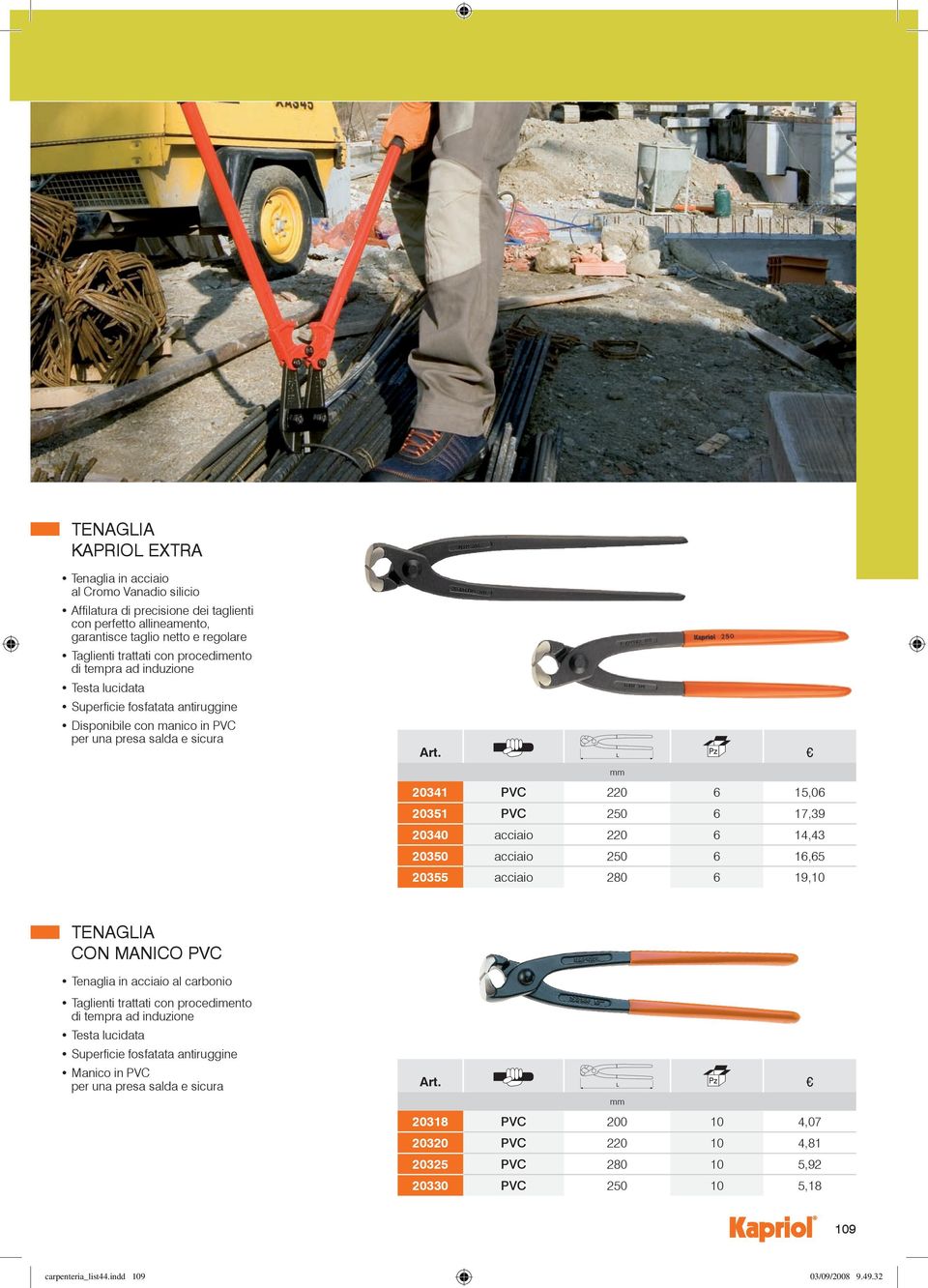 acciaio 220 6 14,43 20350 acciaio 250 6 16,65 20355 acciaio 280 6 19,10 TENAGIA CON MANICO PVC Tenaglia in acciaio al carbonio Taglienti trattati con procedimento di tempra ad induzione Testa