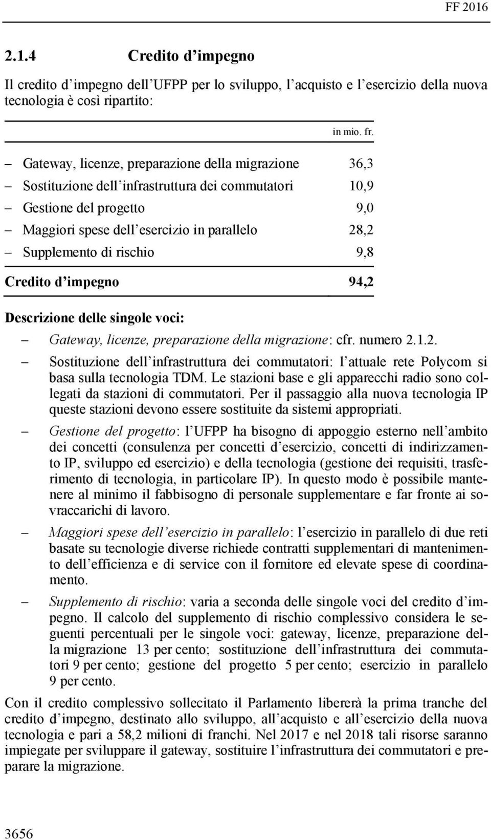 rischio 9,8 Credito d impegno 94,2 Descrizione delle singole voci: Gateway, licenze, preparazione della migrazione: cfr. numero 2.1.2. Sostituzione dell infrastruttura dei commutatori: l attuale rete Polycom si basa sulla tecnologia TDM.