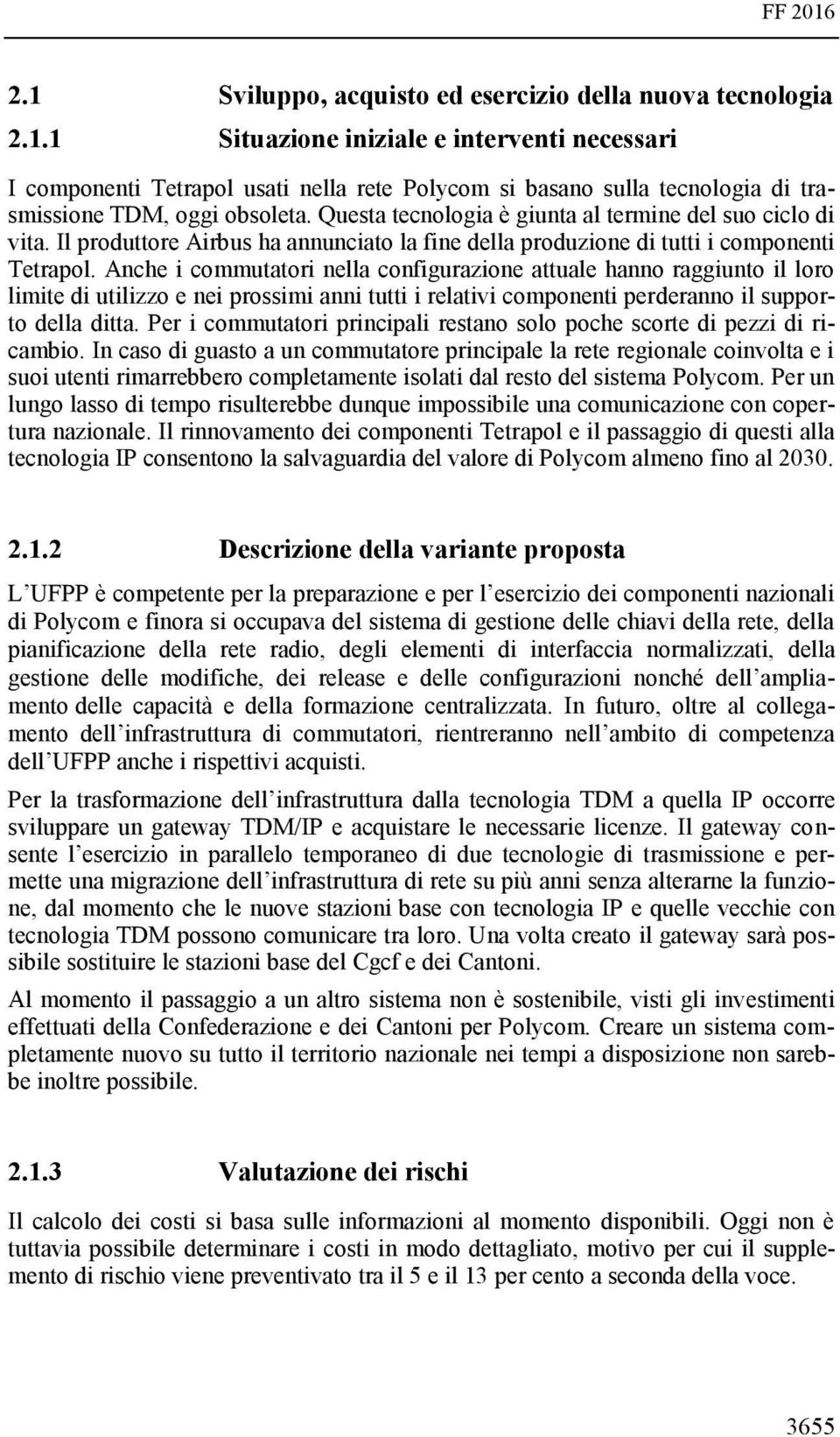 Anche i commutatori nella configurazione attuale hanno raggiunto il loro limite di utilizzo e nei prossimi anni tutti i relativi componenti perderanno il supporto della ditta.