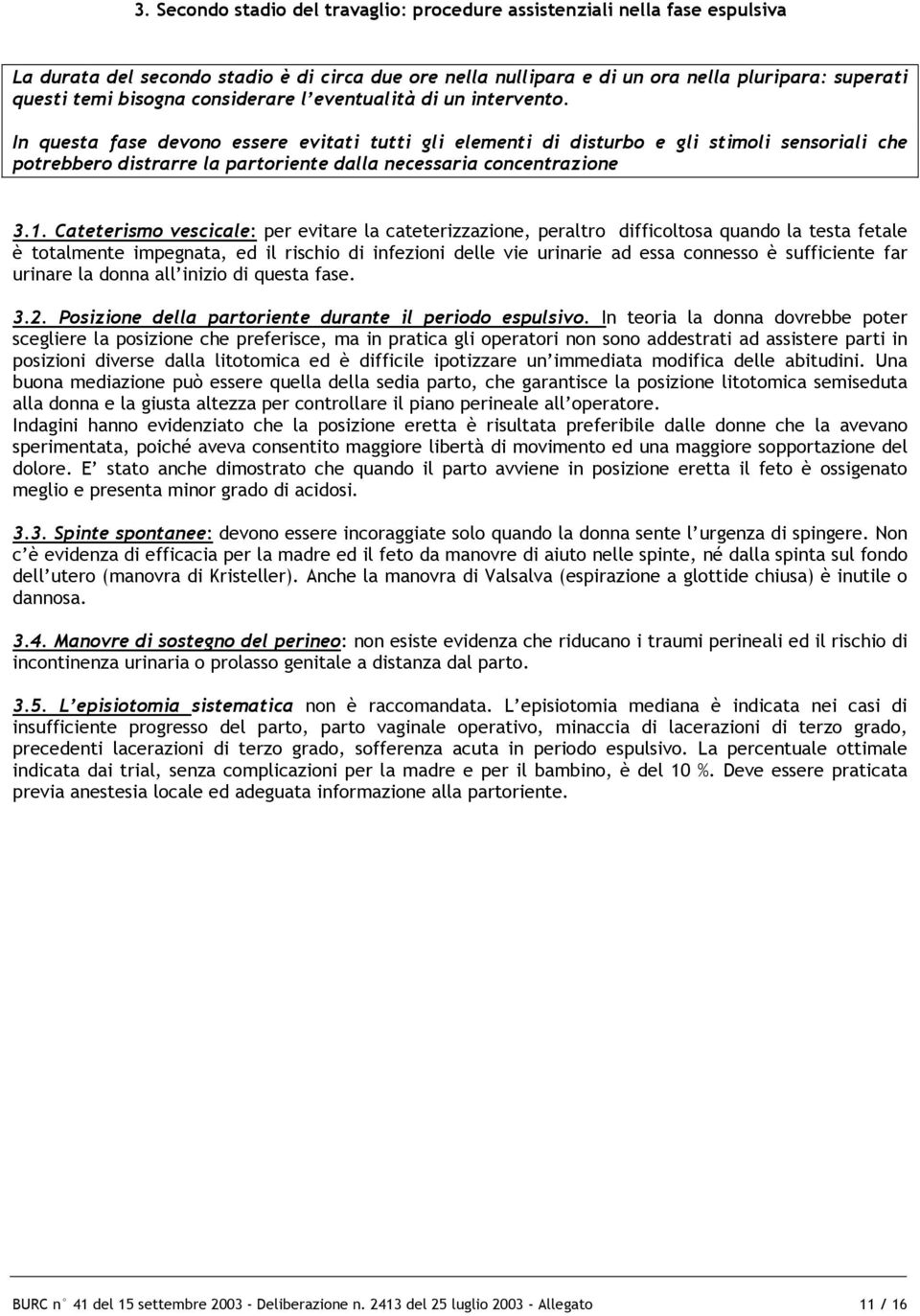 In questa fase devono essere evitati tutti gli elementi di disturbo e gli stimoli sensoriali che potrebbero distrarre la partoriente dalla necessaria concentrazione 3.1.