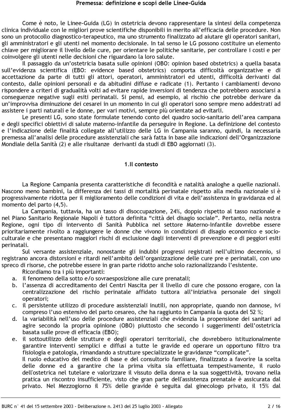 Non sono un protocollo diagnostico-terapeutico, ma uno strumento finalizzato ad aiutare gli operatori sanitari, gli amministratori e gli utenti nel momento decisionale.