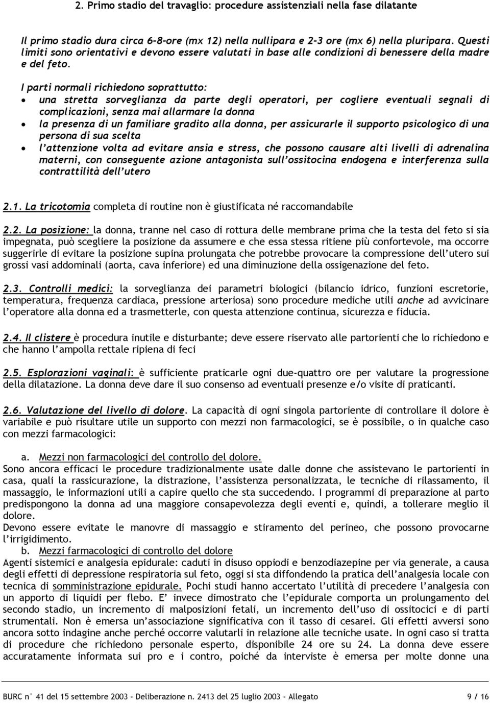 I parti normali richiedono soprattutto: una stretta sorveglianza da parte degli operatori, per cogliere eventuali segnali di complicazioni, senza mai allarmare la donna la presenza di un familiare