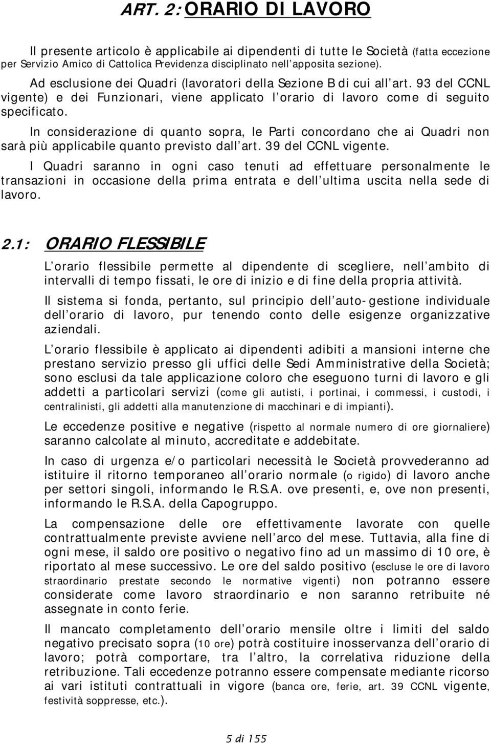 In considerazione di quanto sopra, le Parti concordano che ai Quadri non sarà più applicabile quanto previsto dall art. 39 del CCNL vigente.