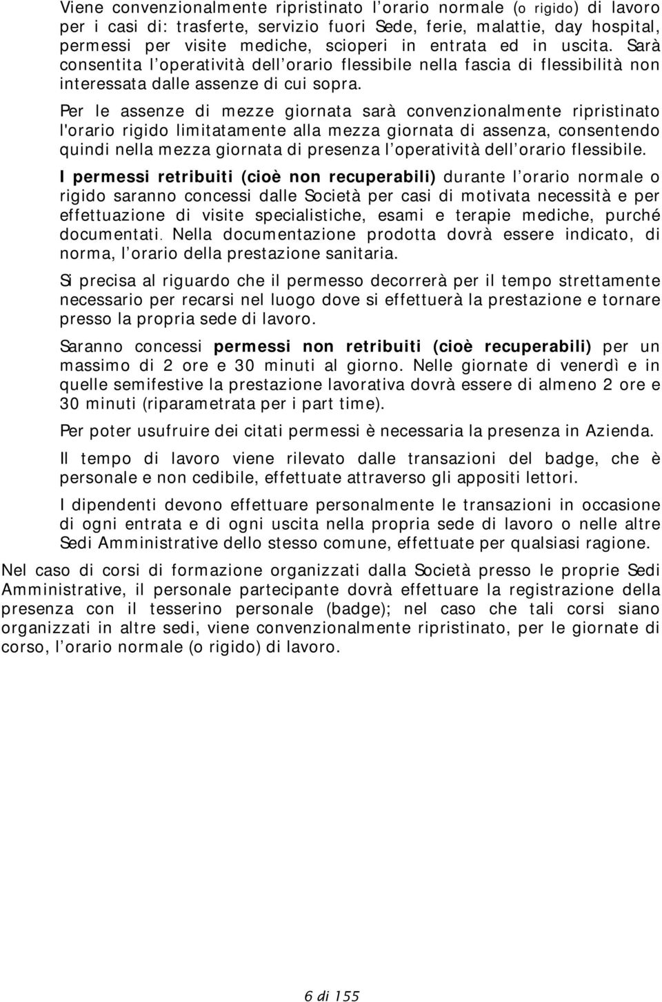 Per le assenze di mezze giornata sarà convenzionalmente ripristinato l'orario rigido limitatamente alla mezza giornata di assenza, consentendo quindi nella mezza giornata di presenza l operatività