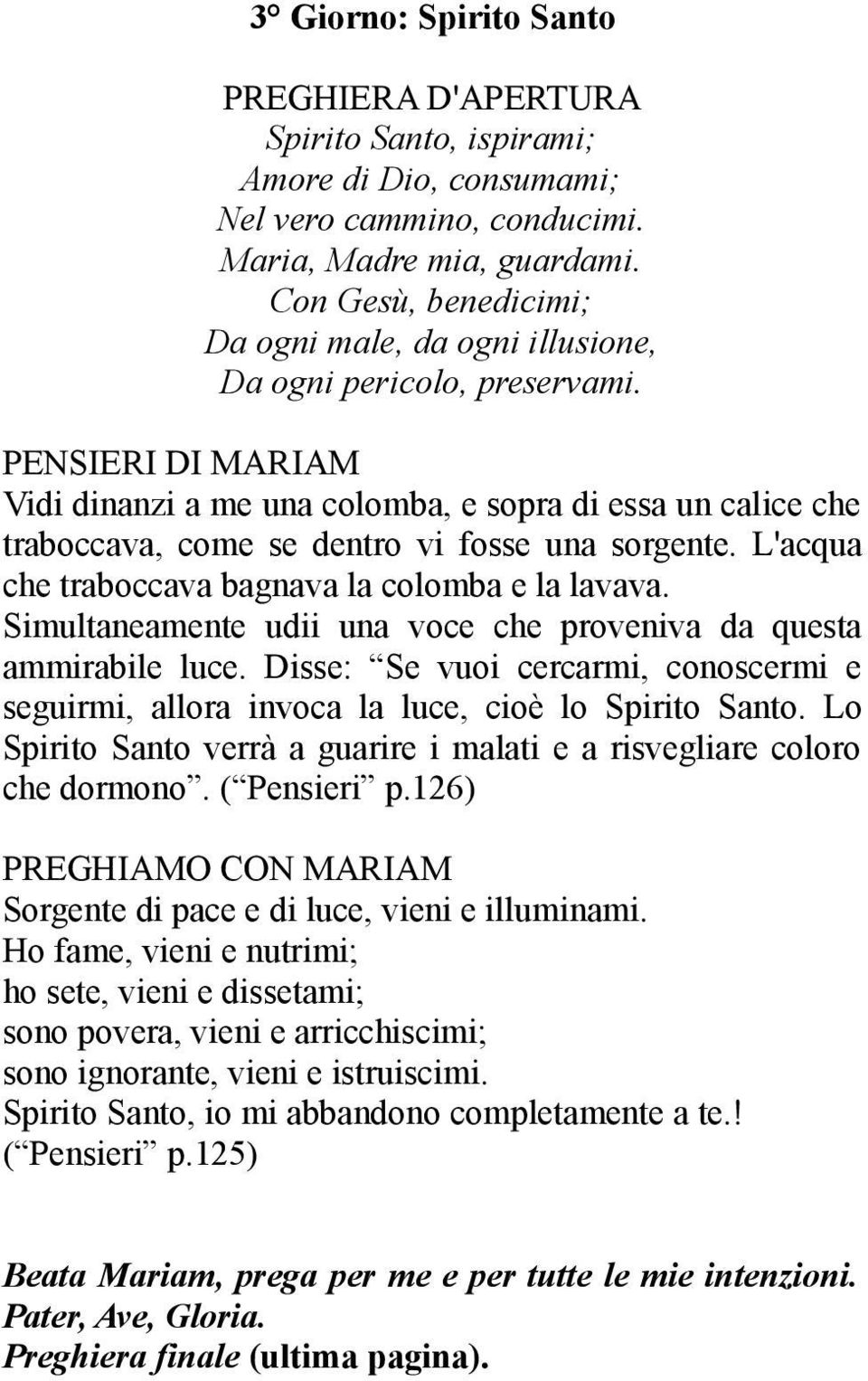 Disse: Se vuoi cercarmi, conoscermi e seguirmi, allora invoca la luce, cioè lo Spirito Santo. Lo Spirito Santo verrà a guarire i malati e a risvegliare coloro che dormono.