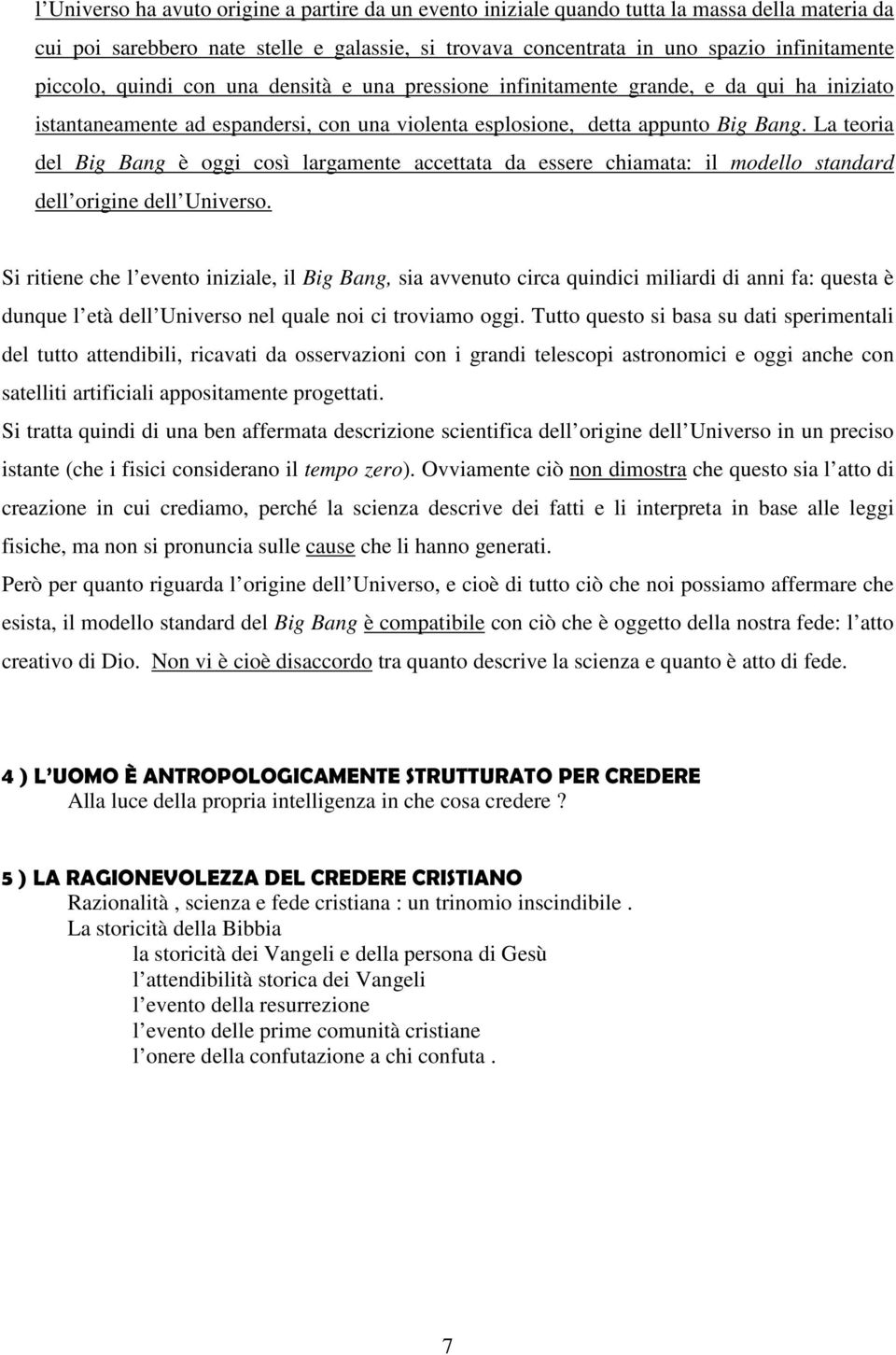 La teoria del Big Bang è oggi così largamente accettata da essere chiamata: il modello standard dell origine dell Universo.