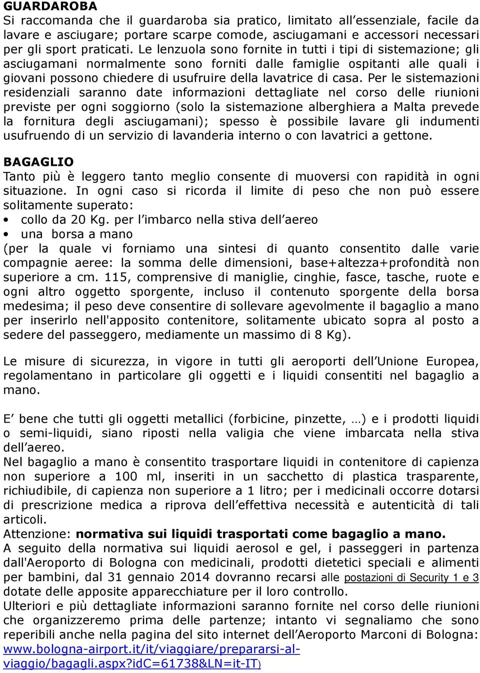 Per le sistemazioni residenziali saranno date informazioni dettagliate nel corso delle riunioni previste per ogni soggiorno (solo la sistemazione alberghiera a Malta prevede la fornitura degli