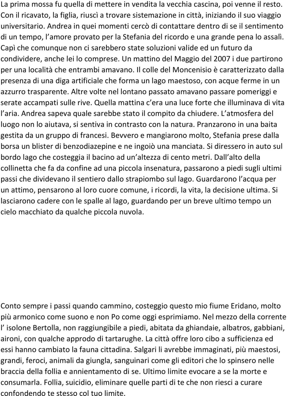 Capì che comunque non ci sarebbero state soluzioni valide ed un futuro da condividere, anche lei lo comprese. Un mattino del Maggio del 2007 i due partirono per una località che entrambi amavano.