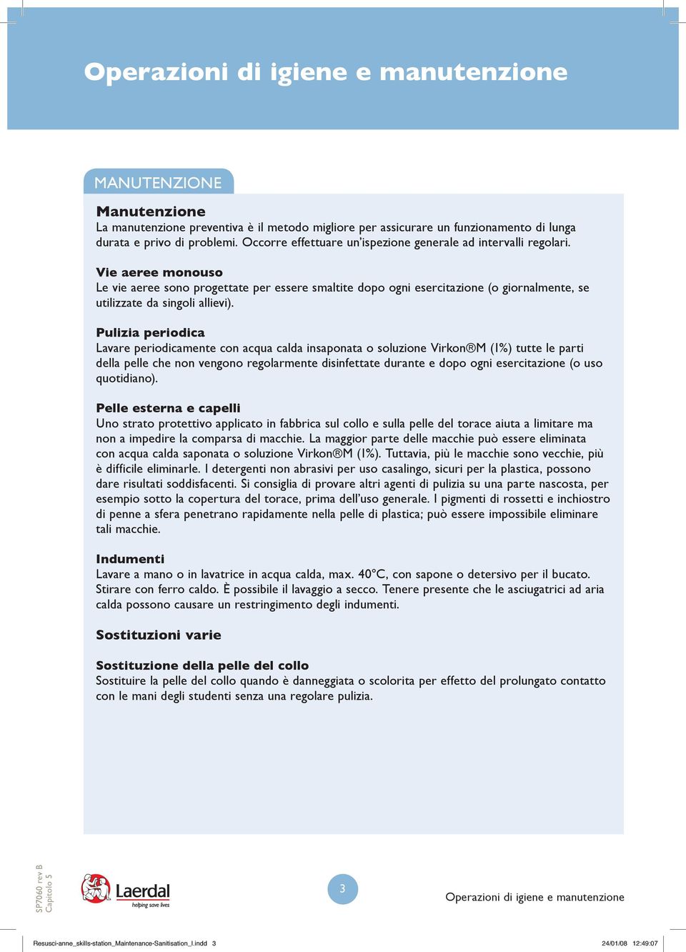 Pulizia periodica Lavare periodicamente con acqua calda insaponata o soluzione Virkon M (1%) tutte le parti della pelle che non vengono regolarmente disinfettate durante e dopo ogni esercitazione (o